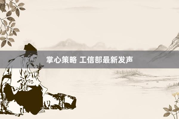 掌心策略 工信部最新发声