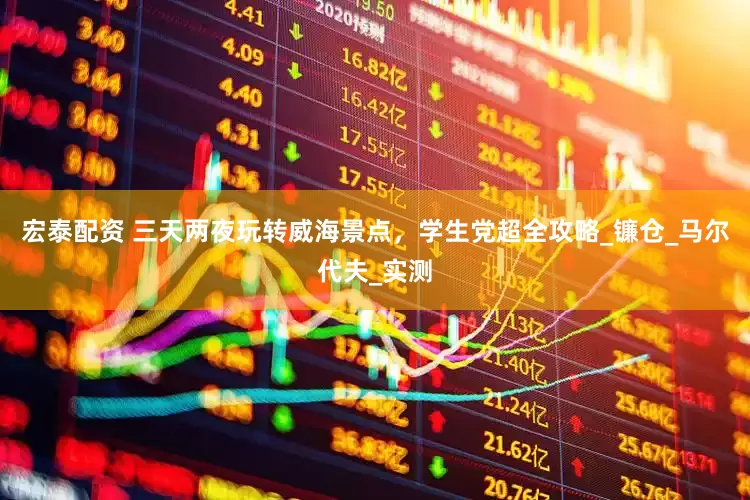 宏泰配资 三天两夜玩转威海景点，学生党超全攻略_镰仓_马尔代夫_实测