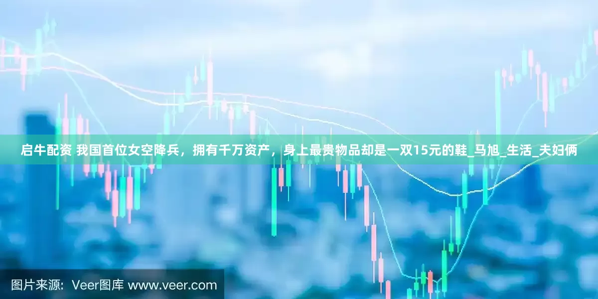 启牛配资 我国首位女空降兵，拥有千万资产，身上最贵物品却是一双15元的鞋_马旭_生活_夫妇俩