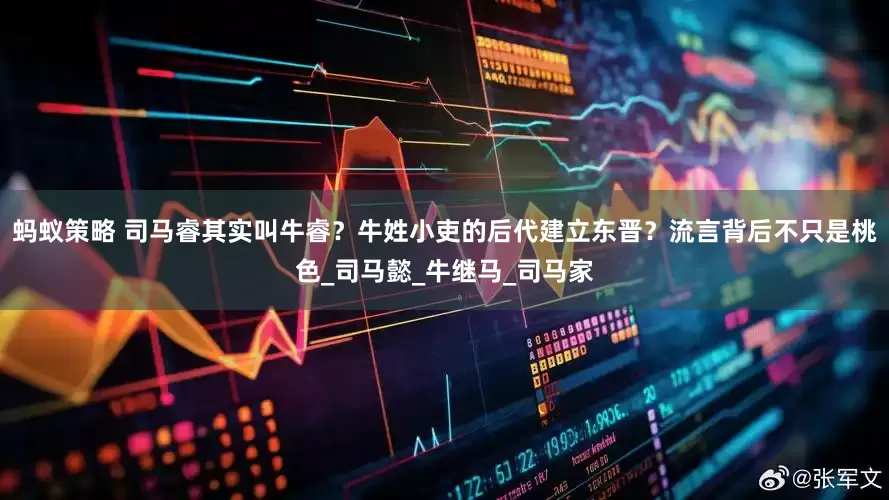 蚂蚁策略 司马睿其实叫牛睿？牛姓小吏的后代建立东晋？流言背后不只是桃色_司马懿_牛继马_司马家