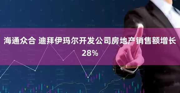 海通众合 迪拜伊玛尔开发公司房地产销售额增长28%