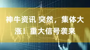神牛资讯 突然，集体大涨！重大信号袭来