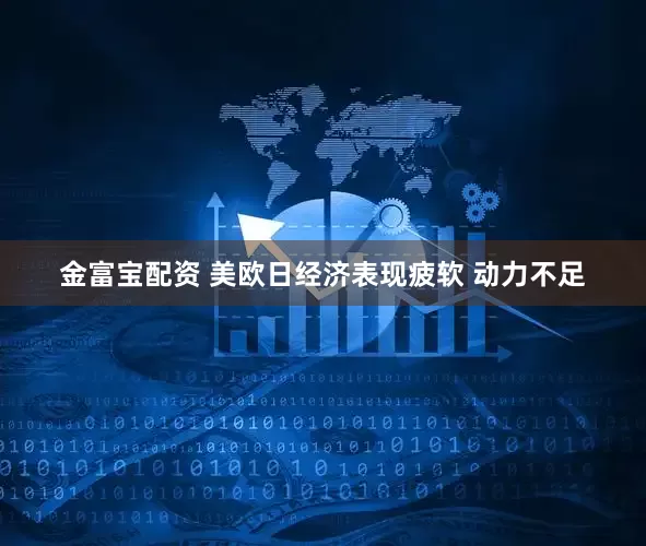 金富宝配资 美欧日经济表现疲软 动力不足