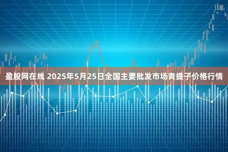 盈股网在线 2025年5月25日全国主要批发市场青提子价格行情