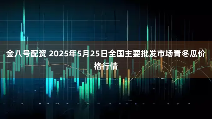 金八号配资 2025年5月25日全国主要批发市场青冬瓜价格行情