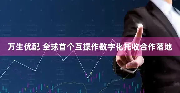 万生优配 全球首个互操作数字化托收合作落地