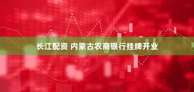 长江配资 内蒙古农商银行挂牌开业