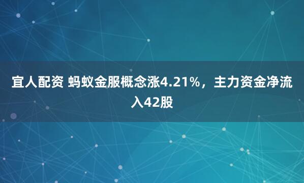 宜人配资 蚂蚁金服概念涨4.21%，主力资金净流入42股