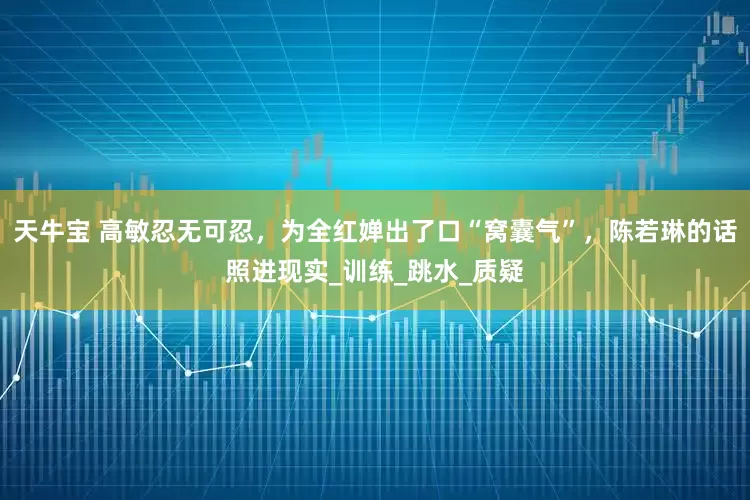天牛宝 高敏忍无可忍，为全红婵出了口“窝囊气”，陈若琳的话照进现实_训练_跳水_质疑