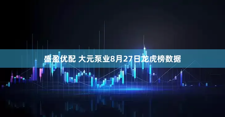 盛盈优配 大元泵业8月27日龙虎榜数据