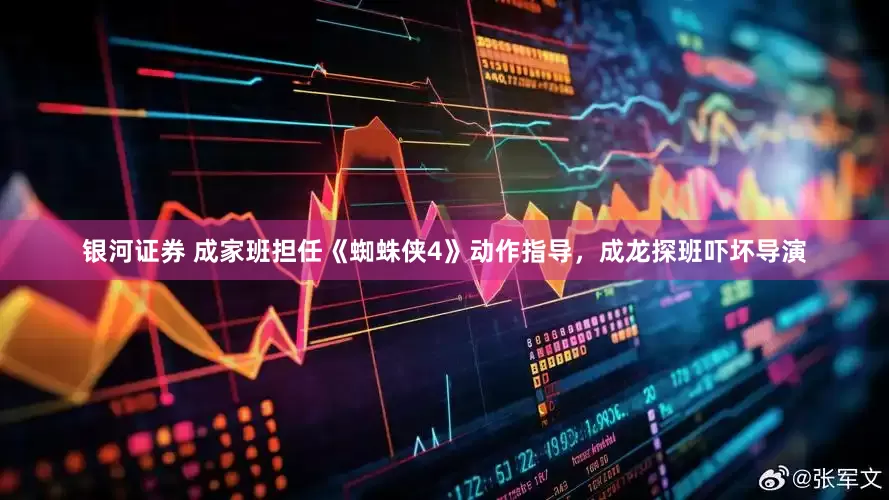 银河证券 成家班担任《蜘蛛侠4》动作指导，成龙探班吓坏导演