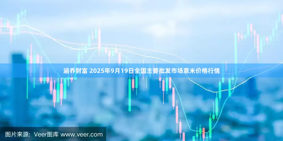 涵乔财富 2025年9月19日全国主要批发市场薏米价格行情