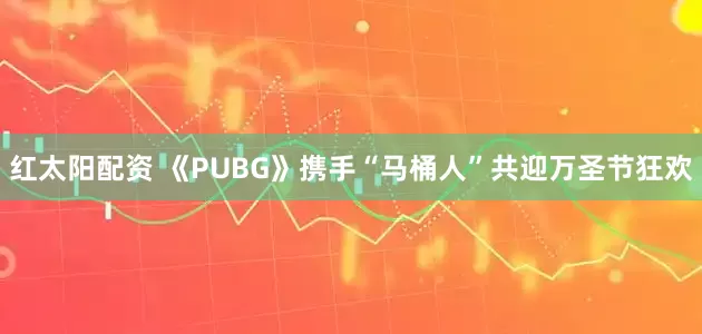 红太阳配资 《PUBG》携手“马桶人”共迎万圣节狂欢