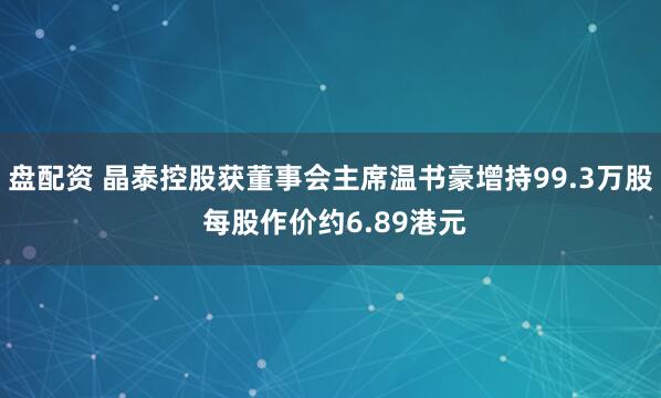 盘配资 晶泰控股获董事会主席温书豪增持99.3万股 每股作价约6.89港元